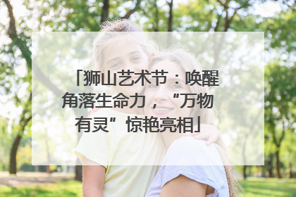 狮山艺术节：唤醒角落生命力，“万物有灵”惊艳亮相