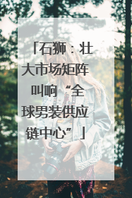 石狮：壮大市场矩阵 叫响“全球男装供应链中心”