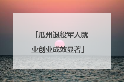 瓜州退役军人就业创业成效显著