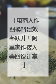 电商人作图换背景效率跃升！阿里家作接入美图设计室