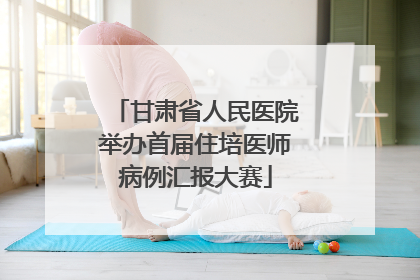 甘肃省人民医院举办首届住培医师病例汇报大赛