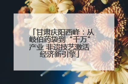 甘肃庆阳西峰：从岐伯药袋到“千万”产业 非遗技艺激活经济新引擎