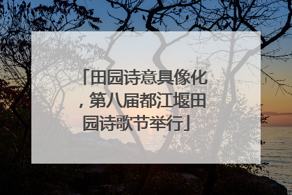 田园诗意具像化，第八届都江堰田园诗歌节举行