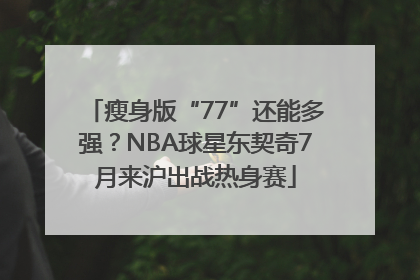 瘦身版“77”还能多强？NBA球星东契奇7月来沪出战热身赛