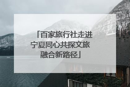 百家旅行社走进宁夏同心共探文旅融合新路径