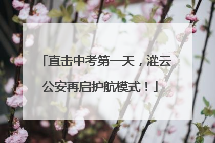 直击中考第一天，灌云公安再启护航模式！