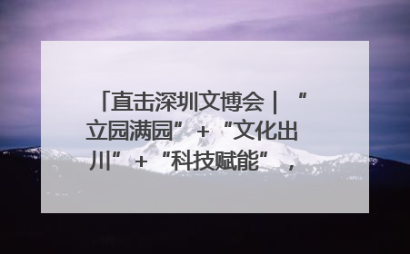 直击深圳文博会｜“立园满园”+“文化出川”+“科技赋能”，成都传媒发布三大文创领域合作清单