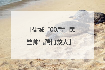 盐城“00后”民警帅气踹门救人