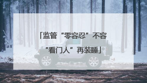 监管“零容忍”不容“看门人”再装睡