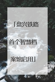 盘兴铁路首个智慧档案馆启用
