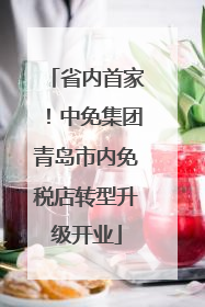 省内首家！中免集团青岛市内免税店转型升级开业