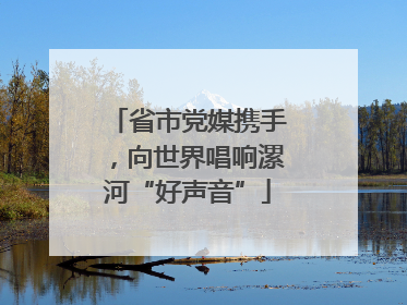 省市党媒携手，向世界唱响漯河“好声音”
