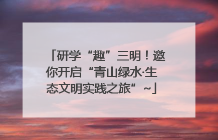 研学“趣”三明！邀你开启“青山绿水·生态文明实践之旅”~