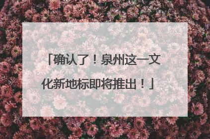 确认了！泉州这一文化新地标即将推出！