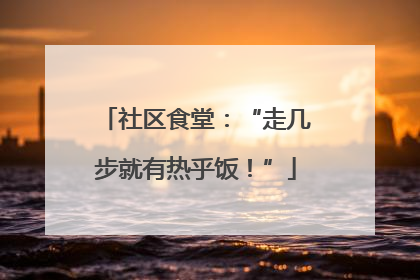 社区食堂：“走几步就有热乎饭！”