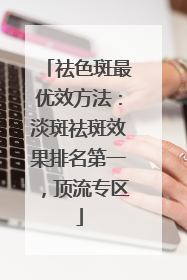 祛色斑最优效方法：淡斑祛斑效果排名第一，顶流专区