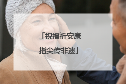 祝福祈安康 指尖传非遗