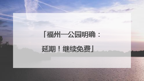 福州一公园明确：延期！继续免费