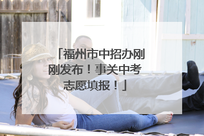 福州市中招办刚刚发布！事关中考志愿填报！
