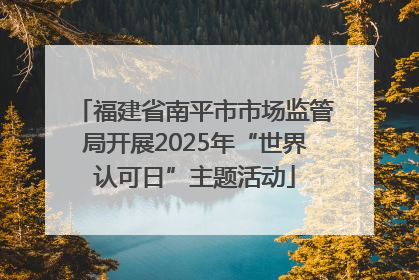 福建省南平市市场监管局开展2025年“世界认可日”主题活动