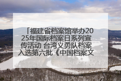 福建省档案馆举办2025年国际档案日系列宣传活动 台湾义勇队档案入选第六批《中国档案文献遗产名录》