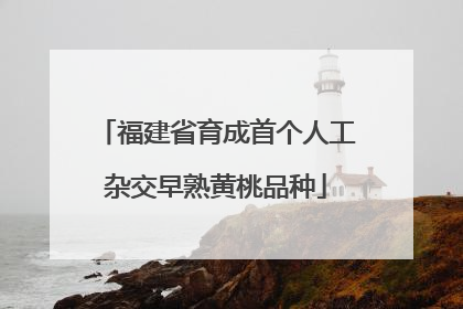 福建省育成首个人工杂交早熟黄桃品种