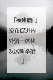 福建厦门发布促进内外贸一体化发展新举措