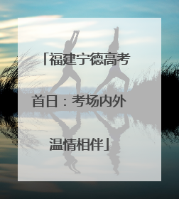 福建宁德高考首日：考场内外温情相伴