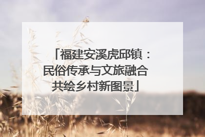福建安溪虎邱镇：民俗传承与文旅融合共绘乡村新图景