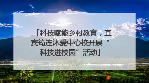 科技赋能乡村教育，宜宾筠连沐爱中心校开展“科技进校园”活动