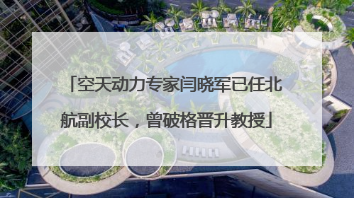 空天动力专家闫晓军已任北航副校长，曾破格晋升教授