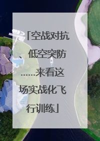 空战对抗、低空突防……来看这场实战化飞行训练