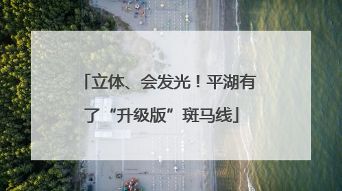 立体、会发光！平湖有了“升级版”斑马线