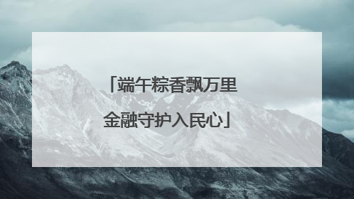 端午粽香飘万里 金融守护入民心