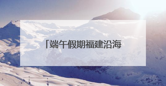 端午假期福建沿海水路预计发送旅客42.7万人次