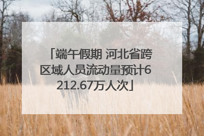 端午假期 河北省跨区域人员流动量预计6212.67万人次