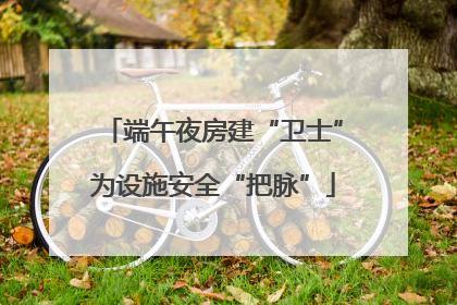 端午夜房建“卫士”为设施安全“把脉”