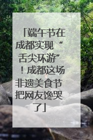 端午节在成都实现“舌尖环游”！成都这场非遗美食节把网友馋哭了