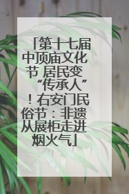 第十七届中顶庙文化节 居民变“传承人”！右安门民俗节：非遗从展柜走进烟火气