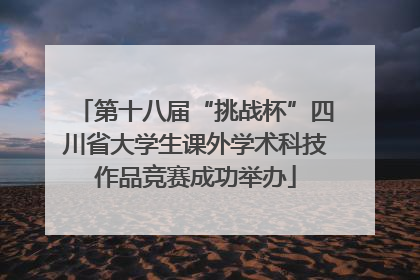 第十八届“挑战杯”四川省大学生课外学术科技作品竞赛成功举办