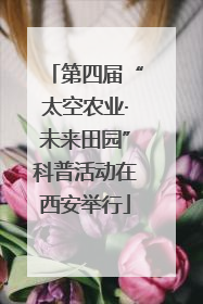 第四届“太空农业·未来田园”科普活动在西安举行
