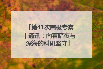 第41次南极考察｜通讯：向着暗夜与深海的科研坚守