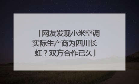 网友发现小米空调实际生产商为四川长虹？双方合作已久