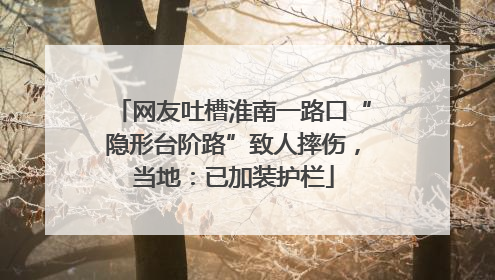 网友吐槽淮南一路口“隐形台阶路”致人摔伤，当地：已加装护栏