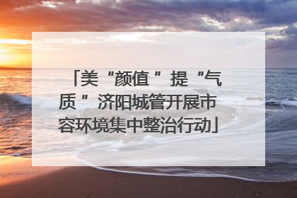 美“颜值 ”提“气质 ”济阳城管开展市容环境集中整治行动