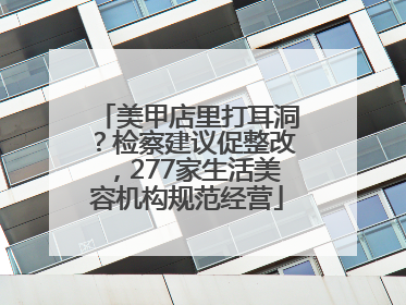 美甲店里打耳洞？检察建议促整改，277家生活美容机构规范经营