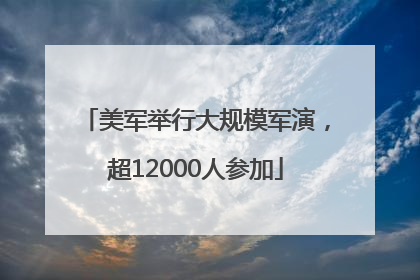 美军举行大规模军演，超12000人参加