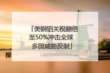 美钢铝关税翻倍至50%冲击全球 多国威胁反制