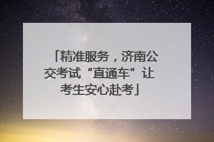 精准服务，济南公交考试“直通车”让考生安心赴考