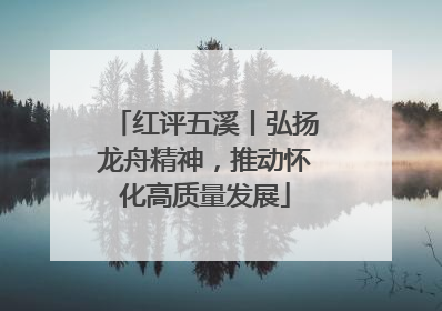 红评五溪丨弘扬龙舟精神，推动怀化高质量发展
